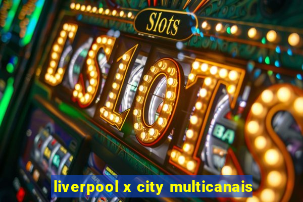 liverpool x city multicanais